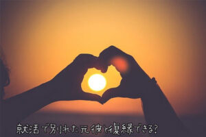 【無料タロット】就活で別れた元彼と復縁できる？